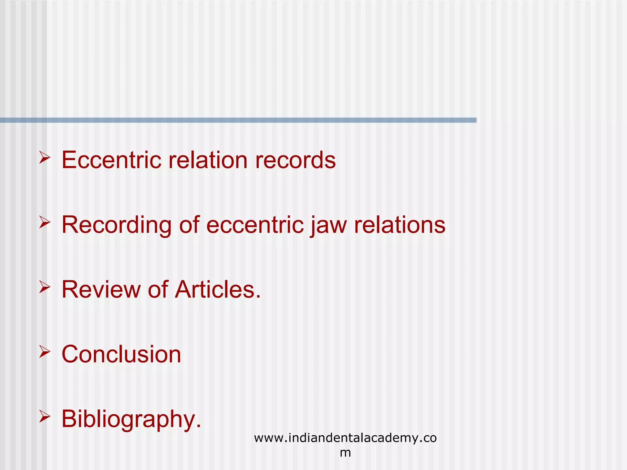 

Eccentric relation records



Recording of eccentric jaw relations



Review of Articles.



Conclusion



Bibliography.

www.indiandentalacademy.co
m

 