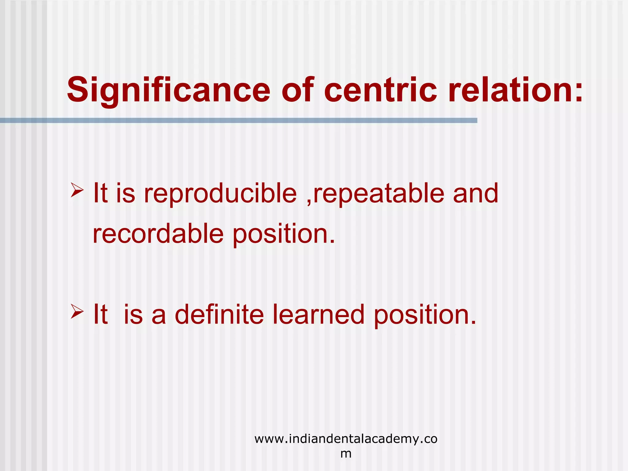 Significance of centric relation:


It is reproducible ,repeatable and
recordable position.



It is a definite learned position.

www.indiandentalacademy.co
m

 