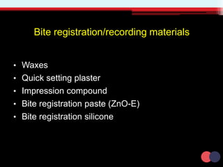Bite registration/recording materials
• Waxes
• Quick setting plaster
• Impression compound
• Bite registration paste (ZnO-E)
• Bite registration silicone
 