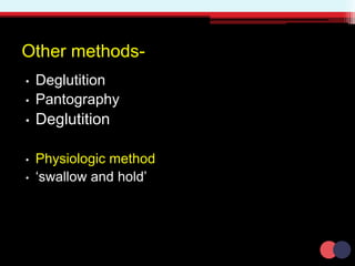 Other methods-
• Deglutition
• Pantography
• Deglutition
• Physiologic method
• ‘swallow and hold’
 