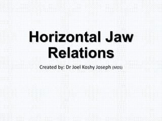 Horizontal Jaw
Relations
Created by: Dr Joel Koshy Joseph (MDS)
 