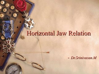 Horizontal Jaw RelationHorizontal Jaw Relation
-- Dr.Srinivasan.MDr.Srinivasan.M
 