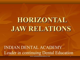 HORIZONTALHORIZONTAL
JAW RELATIONSJAW RELATIONS
INDIAN DENTAL ACADEMY
Leader in continuing Dental Education
www.indiandentalacademy.comwww.indiandentalacademy.com
 