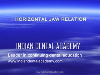 HORIZONTAL JAW RELATION

INDIAN DENTAL ACADEMY
Leader in continuing dental education
www.indiandentalacademy.com
www.indiandentalacademy.com

 