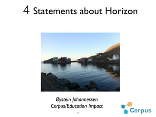 4 Statements about Horizon




         Øystein Johannessen
       Cerpus/Education Impact
                   1
 