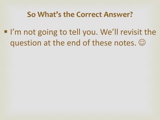 I ’m not going to tell you. We’ll revisit the question at the end of these notes.   So What ’s the Correct Answer? 