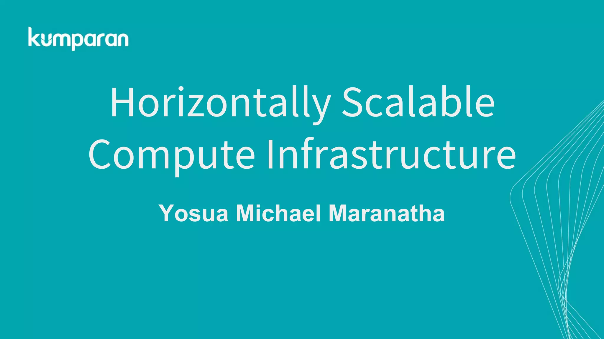 Horizontally Scalable
Compute Infrastructure
Yosua Michael Maranatha
 
