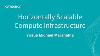 Horizontally Scalable
Compute Infrastructure
Yosua Michael Maranatha
 