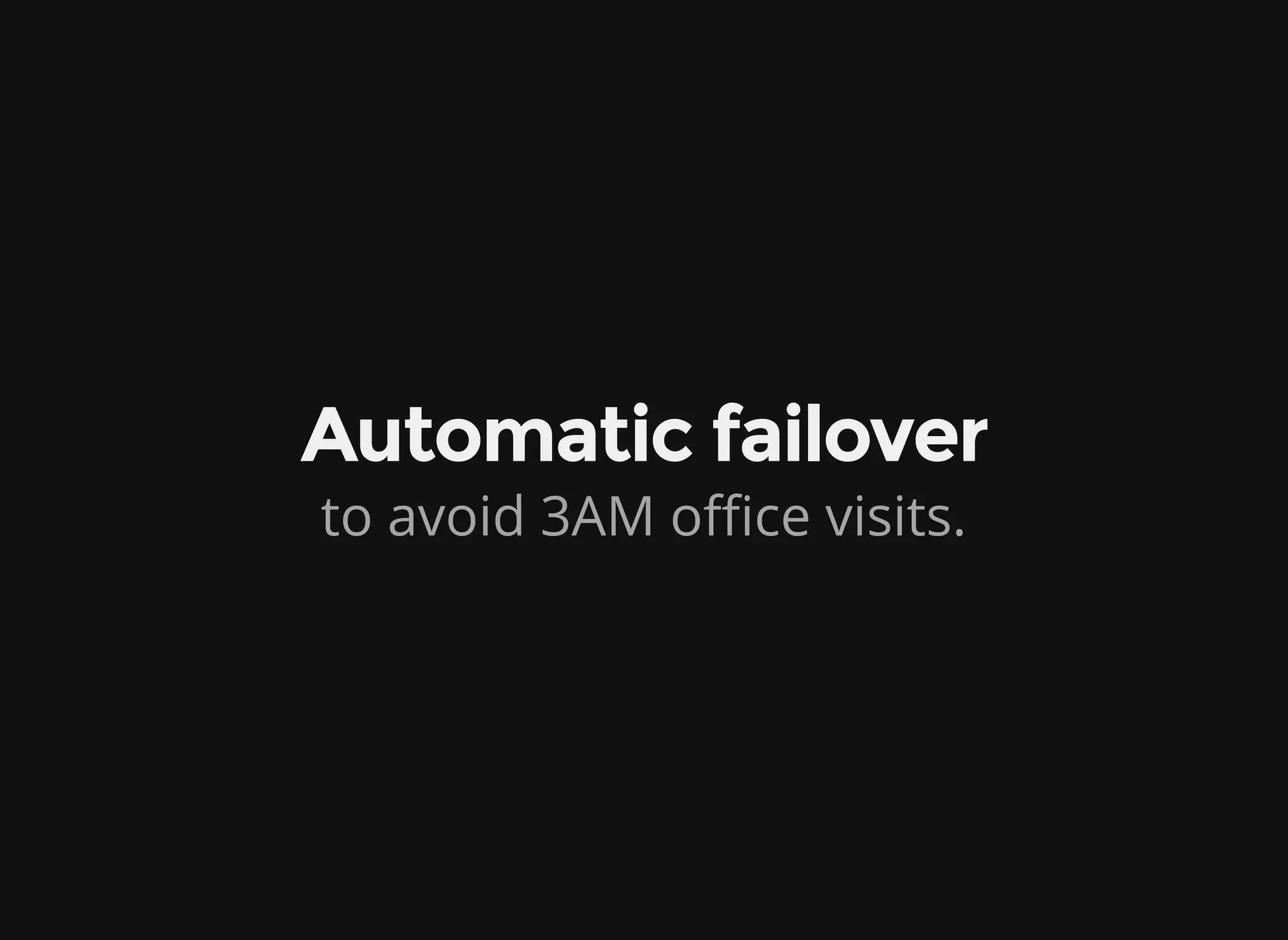 Automatic failover
to avoid 3AM office visits.