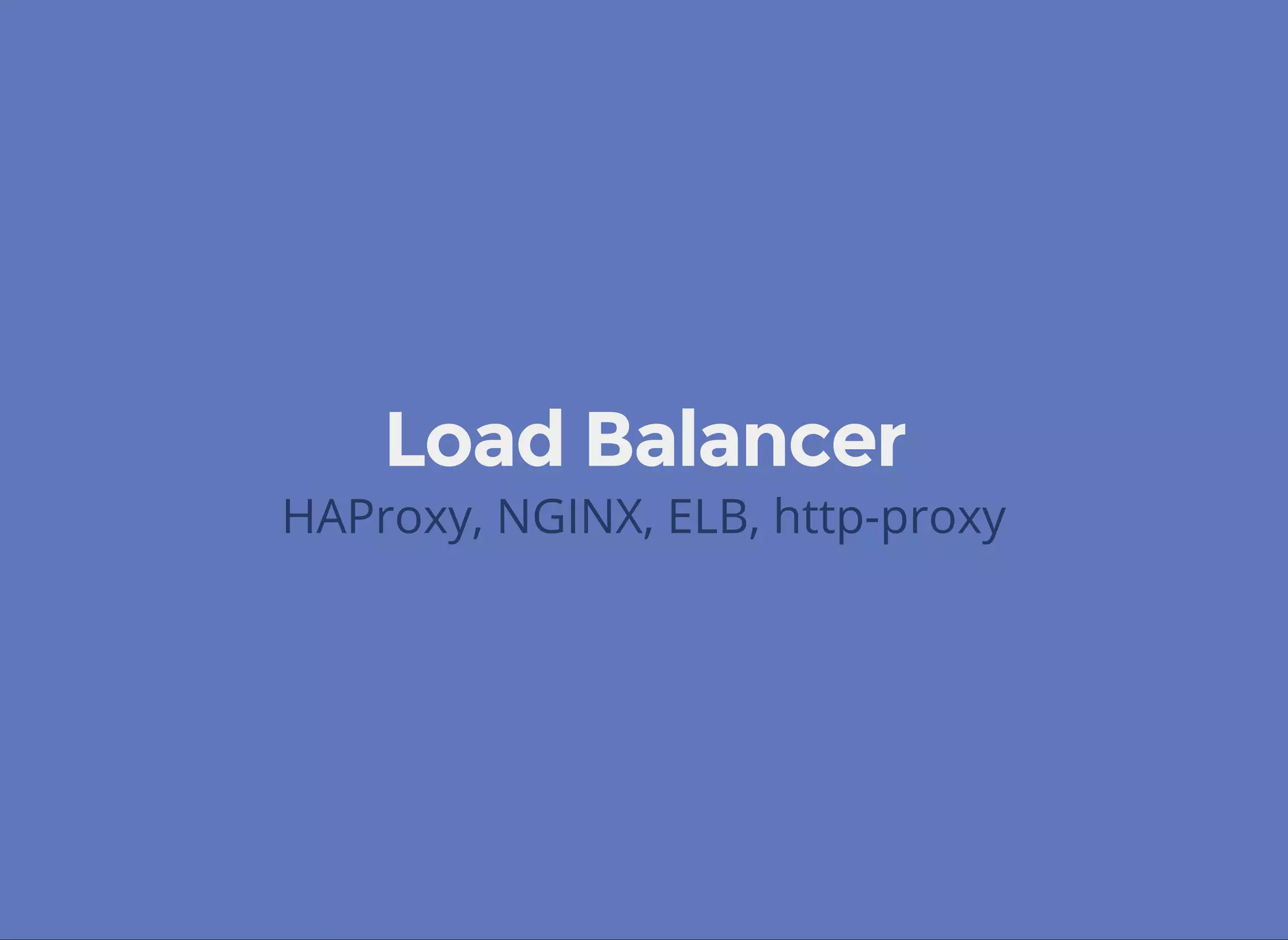 Load Balancer
HAProxy, NGINX, ELB, http-proxy