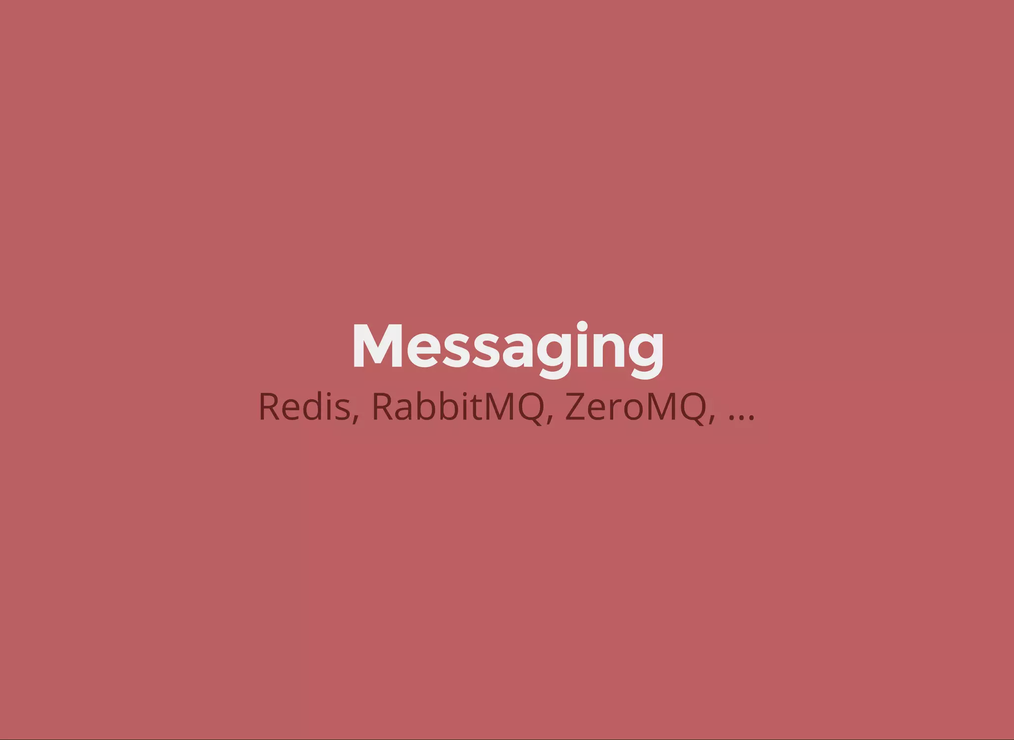 Messaging
Redis, RabbitMQ, ZeroMQ, ...