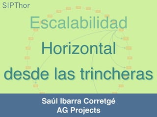 Saúl Ibarra Corretgé 
AG Projects
desde las trincheras
Horizontal
Escalabilidad
SIPThor
 