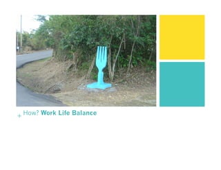 + How? Work Life Balance
 