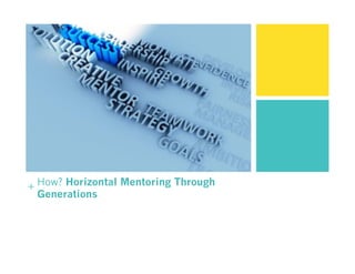 + How? Horizontal Mentoring Through
Generations
 