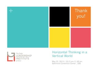 +
Horizontal Thinking in a
Vertical World
May 22, 2013 | 10:15 am-11:30 am
Baltimore Convention Center , 328
Thank
you!
 