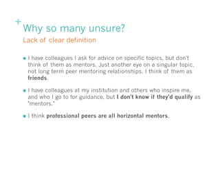 +
Why so many unsure?
n  I have colleagues I ask for advice on specific topics, but don't
think of them as mentors. Just ...