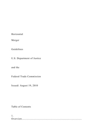 Horizontal
Merger
Guidelines
U.S. Department of Justice
and the
Federal Trade Commission
Issued: August 19, 2010
Table of Contents
1.
Overview................................................................................
 