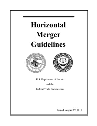 Horizontal 

Merger 

Guidelines

U.S. Department of Justice 

and the 

Federal Trade Commission 

Issued: August 19, 2010

 