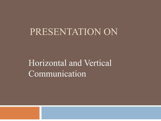 PRESENTATION ON
Horizontal and Vertical
Communication
 