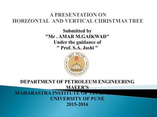 Submitted by
"Mr . AMAR M.GAIKWAD"
Under the guidance of
" Prof. S.A. Joshi "
DEPARTMENT OF PETROLEUM ENGINEERING
MAEER'S
MAHARASTRA INSTITUTE OF TECHNOLOGY,PUNE
UNIVERSITY OF PUNE
2015-2016
 