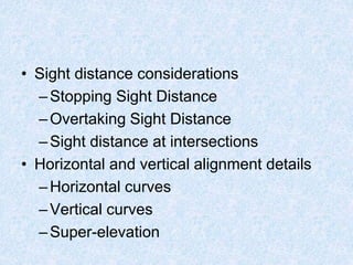• Sight distance considerations
–Stopping Sight Distance
–Overtaking Sight Distance
–Sight distance at intersections
• Horizontal and vertical alignment details
–Horizontal curves
–Vertical curves
–Super-elevation
 