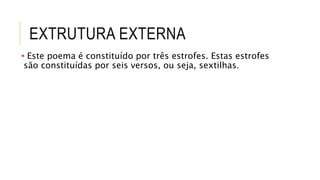 EXTRUTURA EXTERNA
• Este poema é constituído por três estrofes. Estas estrofes
são constituídas por seis versos, ou seja, sextilhas.
 
