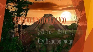 PERIODO PROTOCLASICO
(50 a.c. – 250 d.c.)
Civilización maya
 