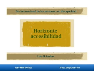 José María Olayo olayo.blogspot.com
Horizonte
accesibilidad
Día Internacional de las personas con discapacidad
3 de diciembre
 