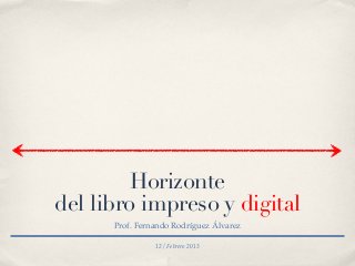 12 / Febrero 2013
Horizonte
del libro impreso y digital
Prof. Fernando Rodríguez Álvarez
 