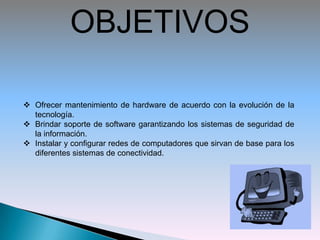 OBJETIVOSOfrecer mantenimiento de hardware de acuerdo con la evolución de la  tecnología.