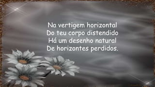Na vertigem horizontal
Do teu corpo distendido
Há um desenho natural
De horizontes perdidos.
 