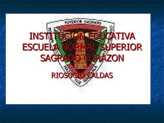 INSTITUCION EDUCATIVA ESCUELA NORMAL SUPERIOR SAGRADO CORAZON RIOSUCIO CALDAS 