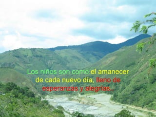 Los niños son como el amanecer
  de cada nuevo día, lleno de
     esperanzas y alegrías..
 