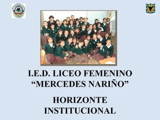 I.E.D. LICEO FEMENINO
“MERCEDES NARIÑO”
HORIZONTE
INSTITUCIONAL
 