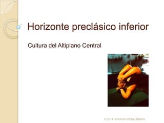 Horizonte preclásico inferior
Cultura del Altiplano Central

© 2014 HORACIO RENE ARMAS

 