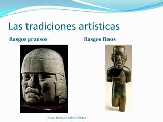 Las tradiciones artísticas
Rasgos gruesos                      Rasgos finos




             © 2013 HORACIO RENE ARMAS
 