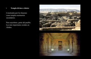 •     Templo divino o clásico

Construidos por los faraones
como templos mortuorios
secundarios.

Para sacerdotes, gente del pueblo.
Los más importantes residen en
Abidos.
 