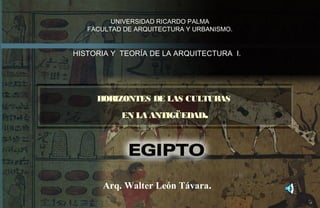 HORIZONTES DE LAS CULTURAS
EN LA ANTIGÜEDAD.
UNIVERSIDAD RICARDO PALMA
FACULTAD DE ARQUITECTURA Y URBANISMO.
HISTORIA Y TEORÍA DE LA ARQUITECTURA I.
Arq. Walter León Távara.
 