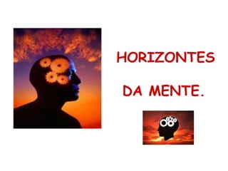 HORIZONTES
DA MENTE.
 