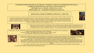 CONSERVATORIO REGIONAL DE MUSICA PUBLICO CARLOS VALDERRAMA TRUJILLO
CARRERA PROFESIONAL DE EDUCACION MUSICAL
HISTORIA DE LA MUSICA PERUANA I 2018
PROF.ABOG.LIC. ALFREDO ESTRADA ZAVALETA
APOGEO DE LA MUSICA VIRREINAL PERUANA. (1600-1760).
Escenarios de actividad musical: Iglesias por Maestros de oficio en estilo renacentista contrapuntistico, Conventos limeños y Catedrales. Maestro de Capilla
Cristobal de Belzayaga (1622-33) y Pedro Jimenez (1656-74). La Iglesia capta ingresos por: Canones, capellanias y diezmos; siendo institucion tutelar del
pensamiento y rectora de la cultura y regentando Universidades y Colegios. Los templos con decoracion pictorica y sillerias para Coro (Santo Domingo, San
Francisco, La Merced, San Agustin y La Catedral Lima. El tallado de pulpitos por indios y mestizos: Catedral de Trujillo , San Blas y San Francisco en Cusco.
Organos con acabados y oficio de musicos: Andahuaylillas –Cusco.
La musica en el Perú. Gráficos y cuadros blogspot. Shire slide Alfredo Estrada
• Difusion cultural: Circuito Lima Cusco La Plata (princ xviii) en intercambio de obras y Maestros, despues Lima Santiago (med xviii).
Representantes: Maestros de capilla en Arequipa (Nicolas Tolentino y Juan Castello), Organista Huanuco Cristobal de Mojica, Castrato
Huamanga Francisco de Otal y en Chuquisaca Diego Ortiz . Los musicos indios destacaron en la iglesia jesuita del Cercado y Juli.
• Representantes: Gutierre Fernadez Hidalgo (obras Salve y dixtable Laudate pueri), Cristobal de Belzayaga (gestion adquirir un libro de magnificat) y
Miguel de Bobadilla (organista Catedral) en obras renacentistas.
• Instrumentos: Organo, violin, guitarra, bajones, clarines, arpa, clave, chirimiaas, timbales.
• Formas musicales: Villancicos, sacras, cantatas, tonadillas, operas.
• Teatro siglo xvii: Corral de Santo Domingo y Corral de San Andres y la puesta de tonos nuevos (quarto de empesar, entremeses, a voces y acompañamiento instrumental) por
compositors Pedro Mendez, Juan Sanchez Caballero y Diego Dominguez. La compañia de los Conformes con musica de Sebastian Coello. Compañia de Alonso Torres Marquez
con obras de Jose Diaz: El Gran teatro del mundo y El Arca de Noe. Casa de Fernando Silva con representaciones dramatico musicales.
• Codice cusqueño siglo xvii, recopilado por Gregorio de Zuola integrado por 16 canciones europeas con modos medievales europeas a dos y cuatro voces.
• Representantes polifónicos siglo xvii: Tomas de Torrejón y Velasco (los villancicos Es mi Rosa vella, A este son peregrino y la opera La rosa de la purpura - cacería mitología,
motivos recurrentes y orquestacion -, Lamentacion a dos coros, Misa a 6)); Juan de Araujo (Villancicos Los coflades de la estlella y Ay andar andar, Fuego de amor); Cuzco:
Ignacio Quispe (A los señores de buen gusto); y Pedro Montes de Oca y Grimaldo (Beatus Vir a 8). Siglo xviii: Andrés Flores (juguete Peregrina agraciada), Orfeo de Huacho:
Jose de Orejon y Aparicio (villancico La mariposa y cantata A del gozo, Pasion segun San Juan), Trujillo: Pedro Onofre de la Cadena, Esteban Ponce de León (opera Venid
deydades).
• Lima Triunphante, obra de Pedro de Peralta y Barnuevo que menciona las festividades en Lima de saludo al rector Isidoro de Olmedo y Sossa para San Marcos.
 
