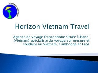 Agence de voyage francophone située à Hanoi
(Vietnam) spécialiste du voyage sur mesure et
solidaire au Vietnam, Cambodge et Laos
 