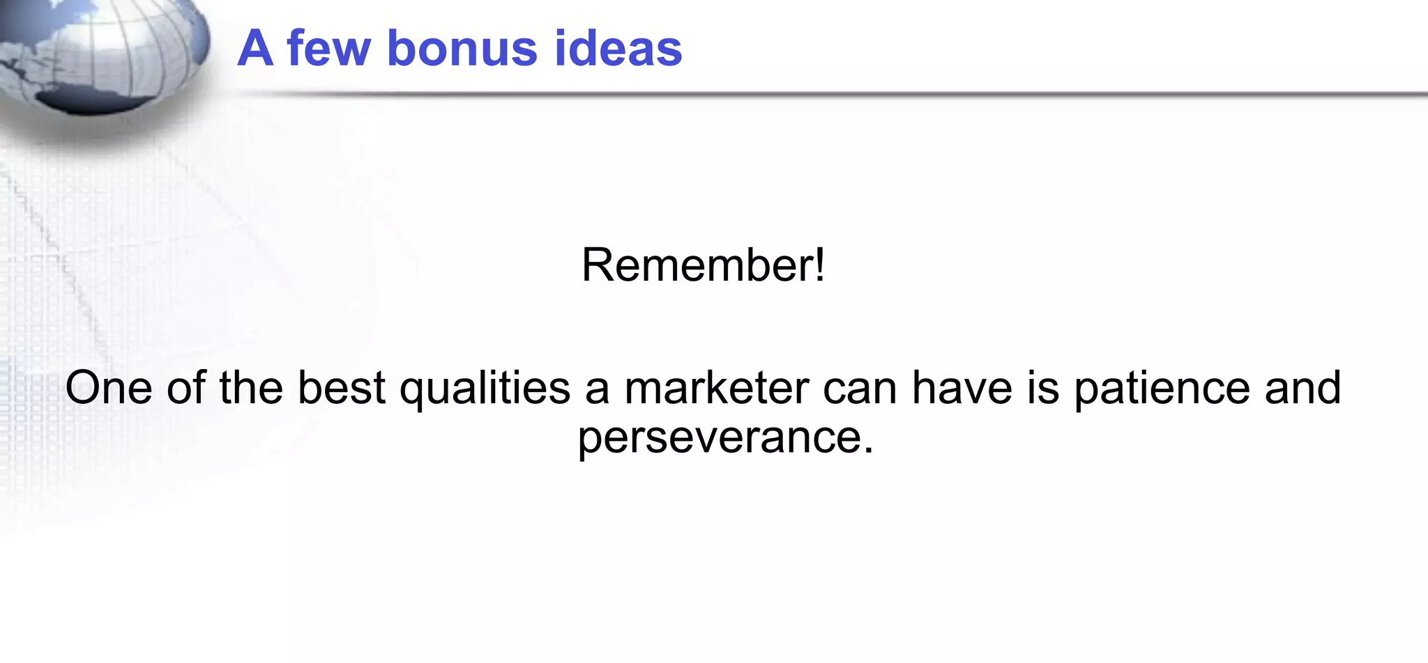 A few bonus ideas



                        Remember!

One of the best qualities a marketer can have is patience and
                         perseverance.
 