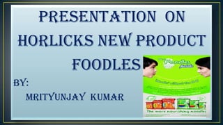       Presentation  on  horlicks new product               foodles By:      mrityunjay  kumar 