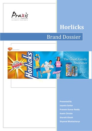 Horlicks
Brand Dossier




     Presented By
     Joyeeta Sarkar
     Praveen Kumar Reddy
     Aswin Christie
     Sharath Ghosh
     Shyamal Bhattacharya
 