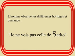 L'homme observe les différentes horloges et demande : "Je ne vois pas celle de  S arko".   