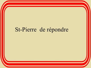 St-Pierre  de répondre   