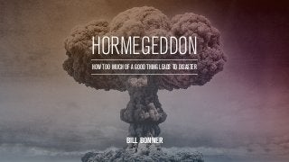 HORMEGEDDON 
HOW TOO MUCH OF A GOOD THING LEADS TO DISASTER 
BILL BONNER 
 