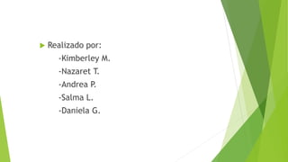  Realizado por:
-Kimberley M.
-Nazaret T.
-Andrea P.
-Salma L.
-Daniela G.
 