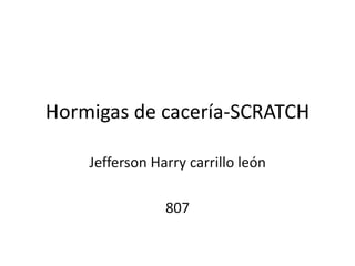 Hormigas de cacería-SCRATCH
Jefferson Harry carrillo león
807
 