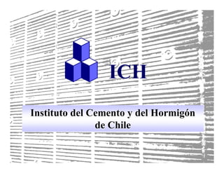 ICH
Instituto del Cemento y del Hormigón
               de Chile

                                    1
                            Pag.1
                                    ICH